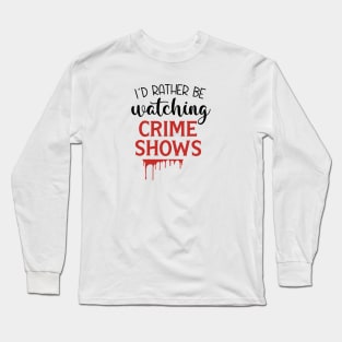 I'd Rather Be Watching Crime Shows Long Sleeve T-Shirt